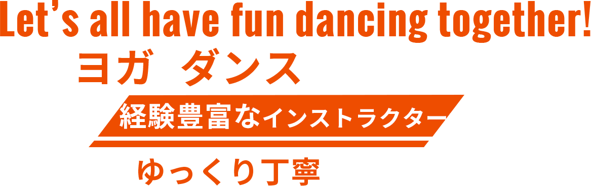 Let’s all have fun dancing together!ヨガやダンス等様々なレッスンを経験豊富なインストラクターがゆっくり丁寧に教えます！